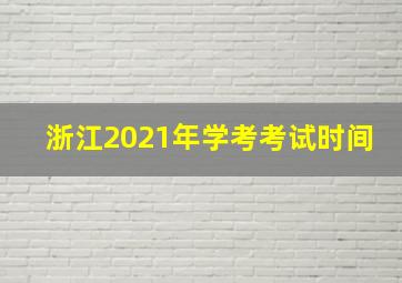 浙江2021年学考考试时间