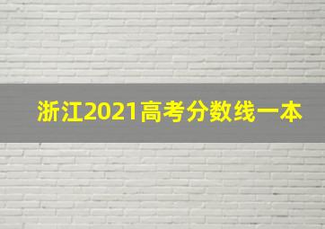 浙江2021高考分数线一本