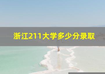 浙江211大学多少分录取