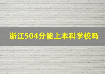 浙江504分能上本科学校吗