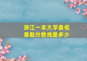 浙江一本大学最低录取分数线是多少