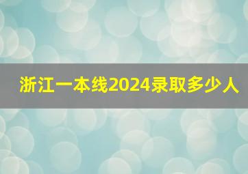 浙江一本线2024录取多少人