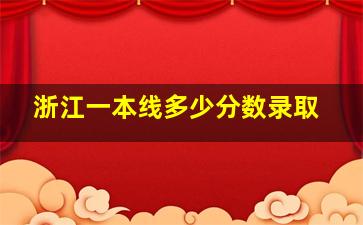 浙江一本线多少分数录取