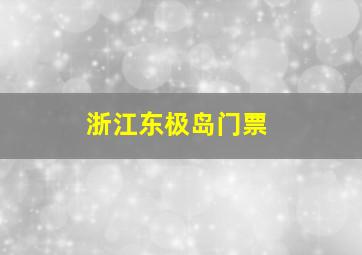 浙江东极岛门票