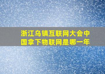 浙江乌镇互联网大会中国拿下物联网是哪一年