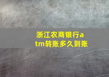 浙江农商银行atm转账多久到账