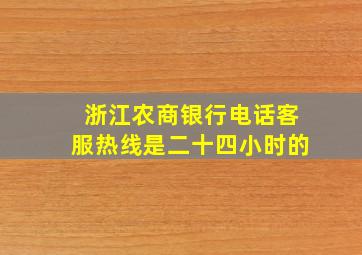 浙江农商银行电话客服热线是二十四小时的