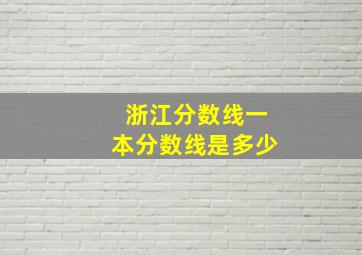 浙江分数线一本分数线是多少