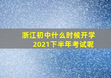 浙江初中什么时候开学2021下半年考试呢