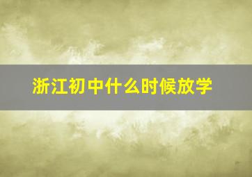 浙江初中什么时候放学