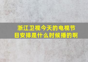 浙江卫视今天的电视节目安排是什么时候播的啊