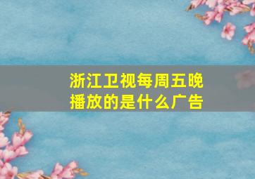 浙江卫视每周五晚播放的是什么广告