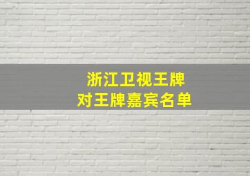 浙江卫视王牌对王牌嘉宾名单