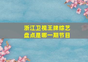 浙江卫视王牌综艺盘点是哪一期节目