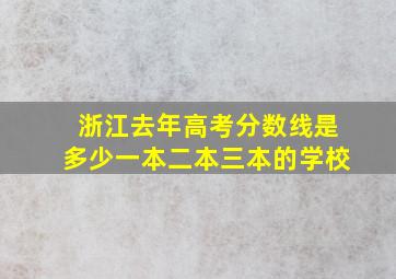 浙江去年高考分数线是多少一本二本三本的学校