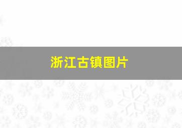 浙江古镇图片