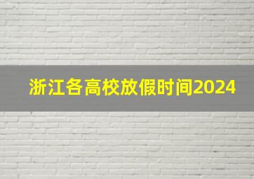 浙江各高校放假时间2024