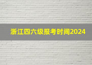 浙江四六级报考时间2024