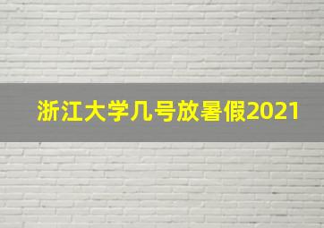 浙江大学几号放暑假2021