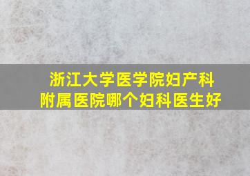 浙江大学医学院妇产科附属医院哪个妇科医生好