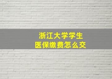 浙江大学学生医保缴费怎么交