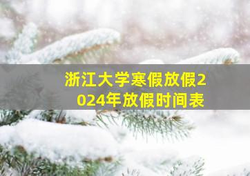 浙江大学寒假放假2024年放假时间表