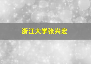 浙江大学张兴宏