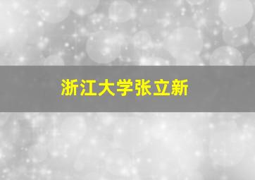 浙江大学张立新