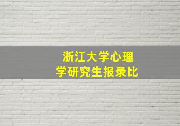 浙江大学心理学研究生报录比