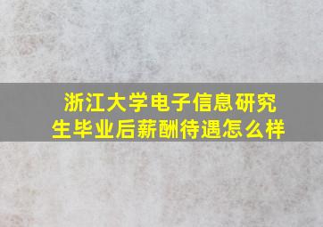 浙江大学电子信息研究生毕业后薪酬待遇怎么样