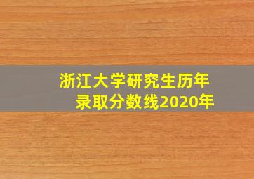 浙江大学研究生历年录取分数线2020年