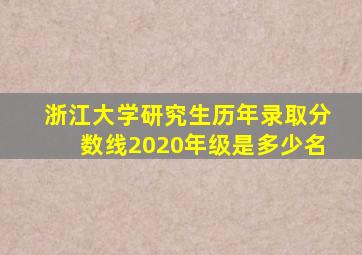 浙江大学研究生历年录取分数线2020年级是多少名