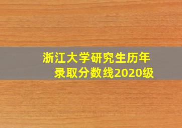 浙江大学研究生历年录取分数线2020级