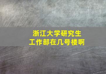 浙江大学研究生工作部在几号楼啊