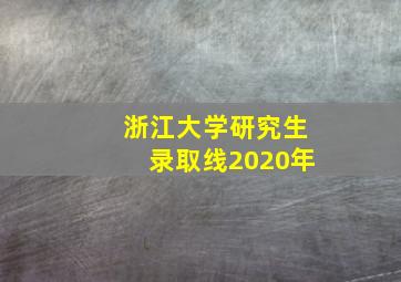 浙江大学研究生录取线2020年