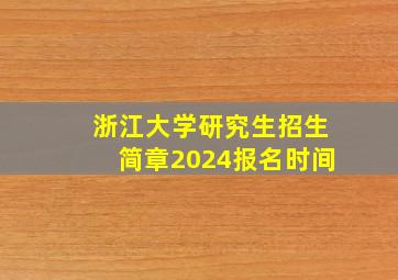 浙江大学研究生招生简章2024报名时间