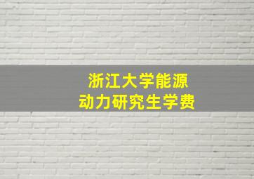 浙江大学能源动力研究生学费