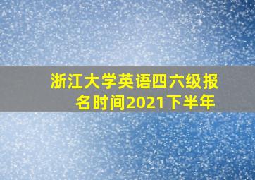 浙江大学英语四六级报名时间2021下半年