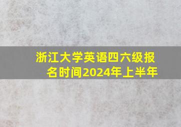 浙江大学英语四六级报名时间2024年上半年