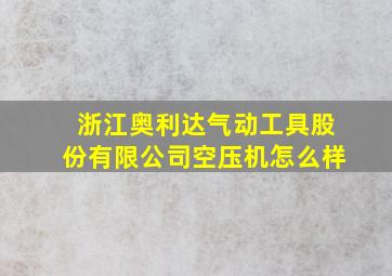 浙江奥利达气动工具股份有限公司空压机怎么样