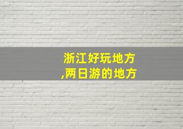 浙江好玩地方,两日游的地方