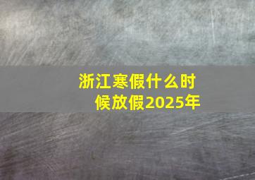 浙江寒假什么时候放假2025年