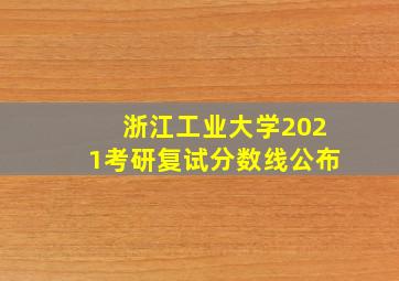 浙江工业大学2021考研复试分数线公布