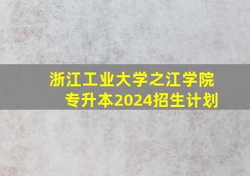 浙江工业大学之江学院专升本2024招生计划