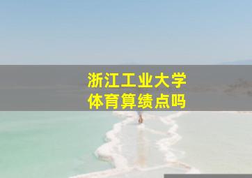 浙江工业大学体育算绩点吗