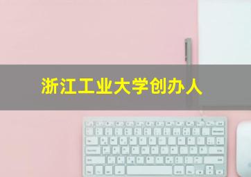 浙江工业大学创办人