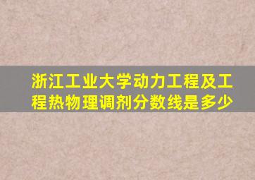 浙江工业大学动力工程及工程热物理调剂分数线是多少