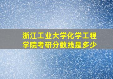 浙江工业大学化学工程学院考研分数线是多少