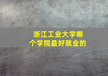 浙江工业大学哪个学院最好就业的