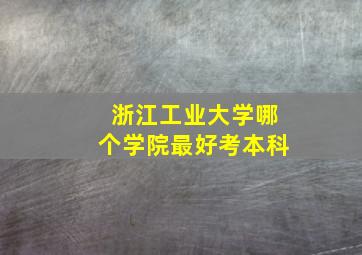 浙江工业大学哪个学院最好考本科